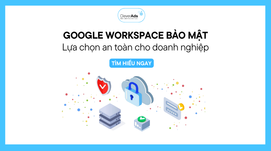 Google Workspace bảo mật: Lựa chọn an toàn cho doanh nghiệp