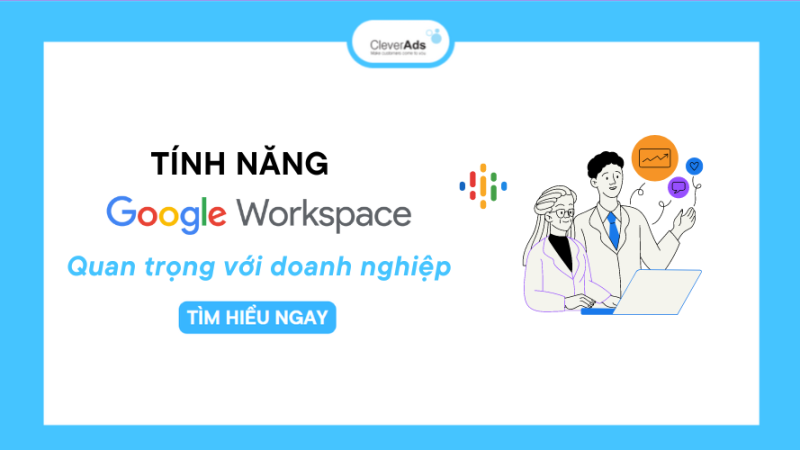 Các tính năng Google Workspace quan trọng với doanh nghiệp