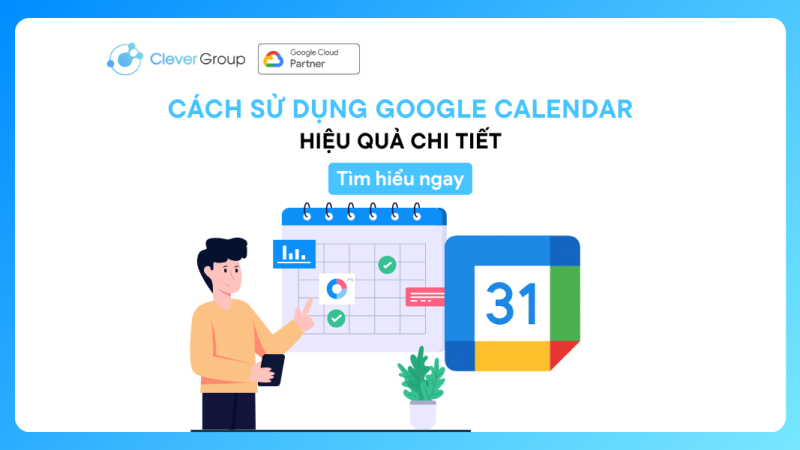 Cách sử dụng Google Calendar hiệu quả, chi tiết nhất