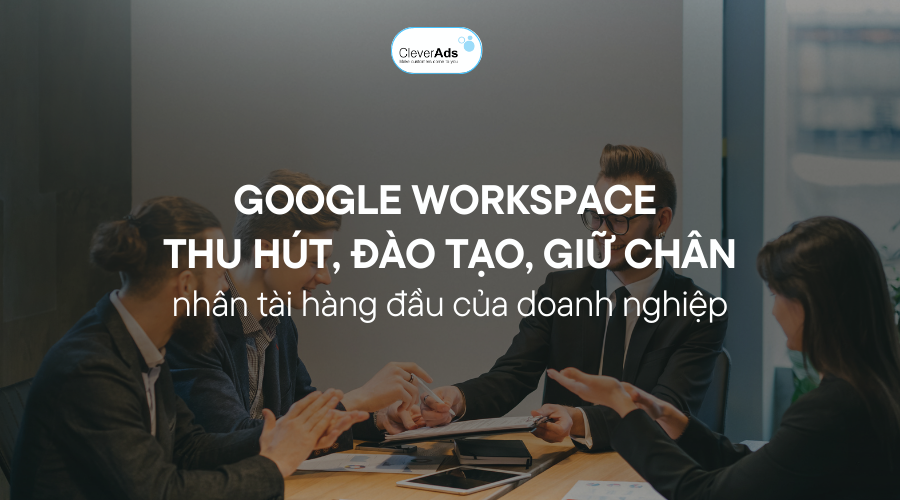 Google Workspace giúp đội ngũ nhân sự thu hút, đào tạo và giữ chân những nhân tài hàng đầu trong doanh nghiệp