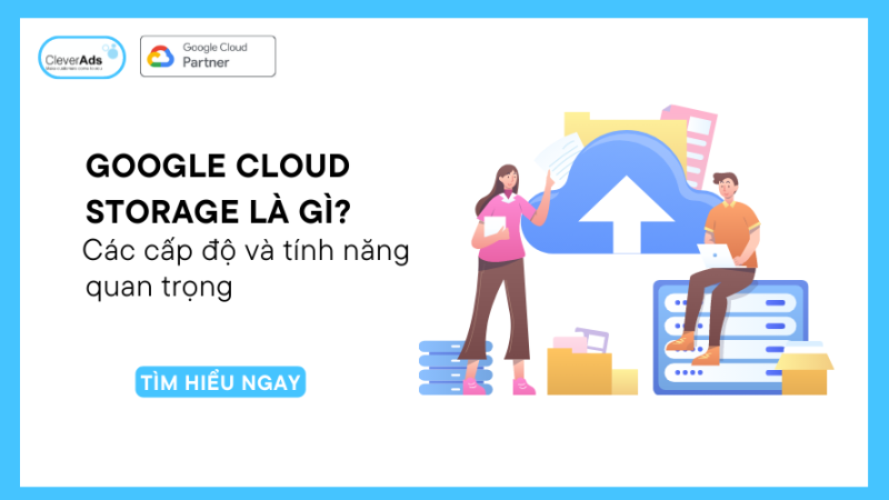 Google Cloud Storage là gì? Các tính năng quan trọng