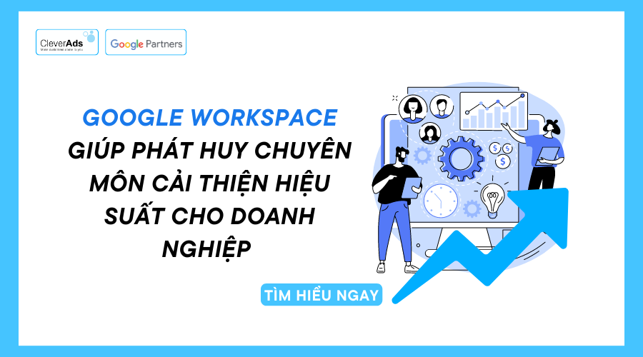 Google Workspace giúp phát huy chuyên môn cải thiện hiệu suất cho doanh nghiệp 