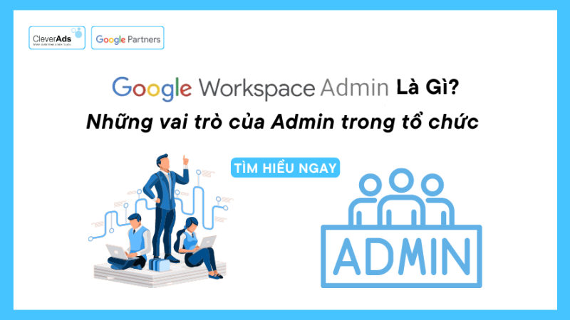 Google Workspace Admin là gì? Những vai trò của Admin trong tổ chức