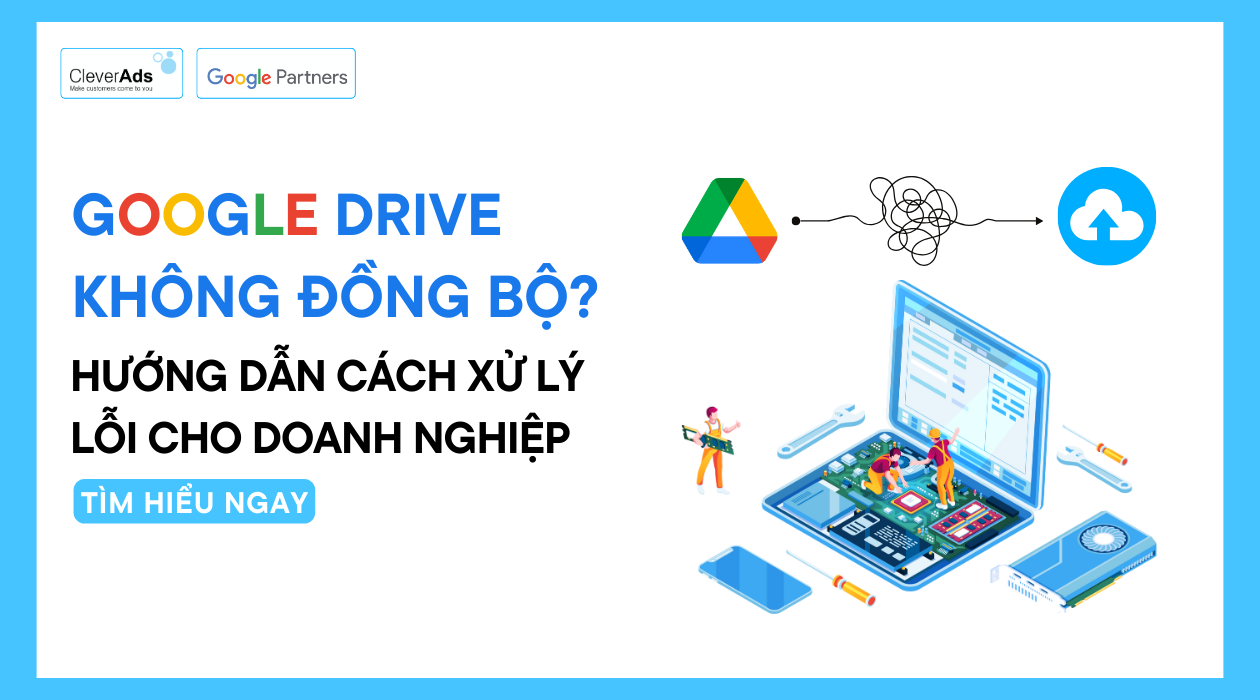 Google Drive không đồng bộ? Hướng dẫn cách xử lý cho doanh nghiệp