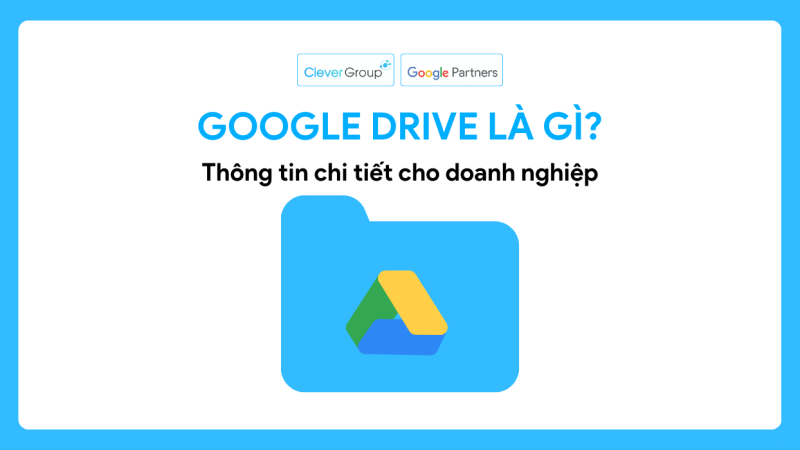 Google Drive là gì? Thông tin chi tiết cho doanh nghiệp